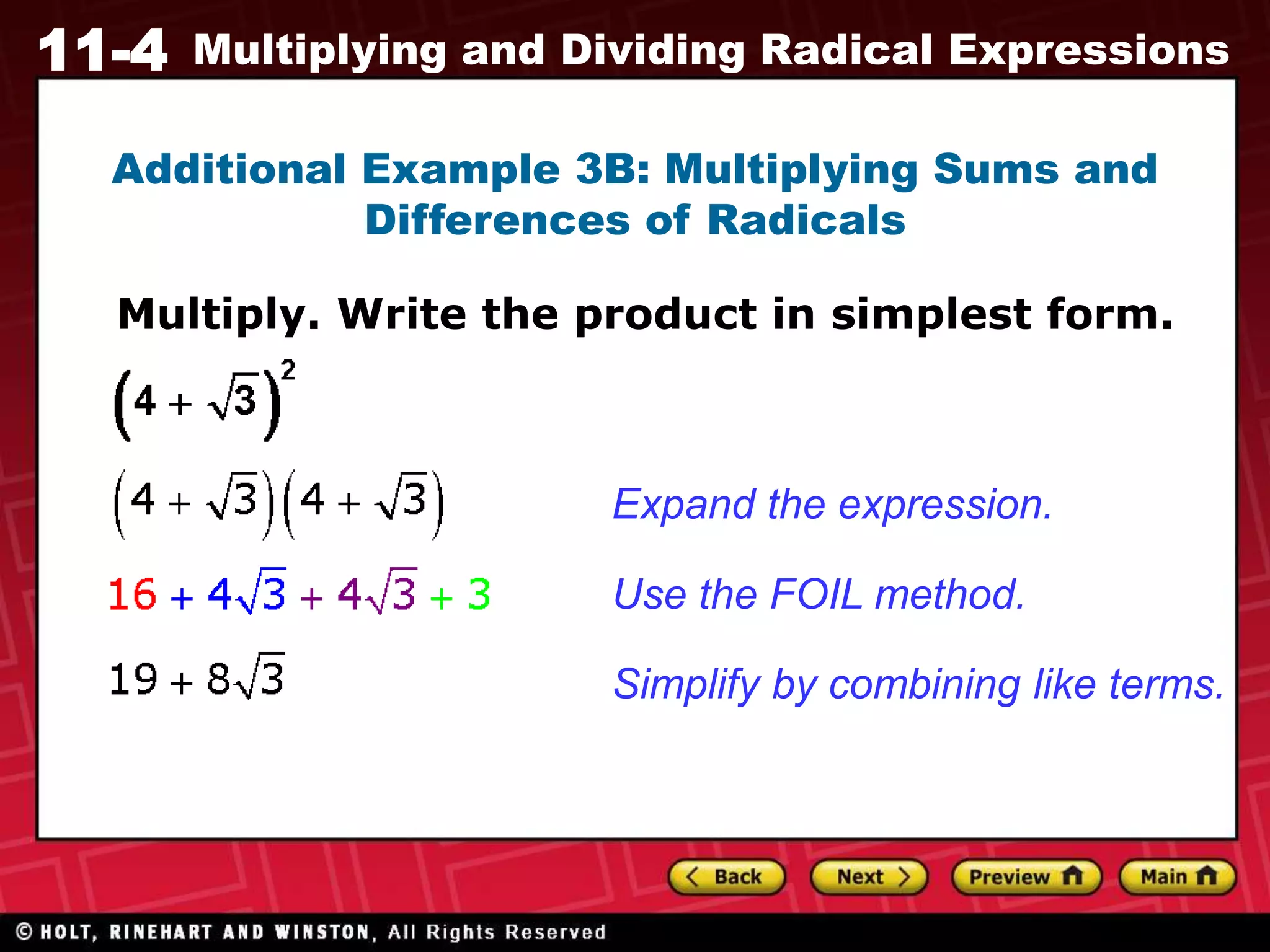 11-4 Multiplying and Dividing Radical Expressions
Additional Example 3B: Multiplying Sums and
Differences of Radicals
Multiply. Write the product in simplest form.
Expand the expression.
Use the FOIL method.
Simplify by combining like terms.
 