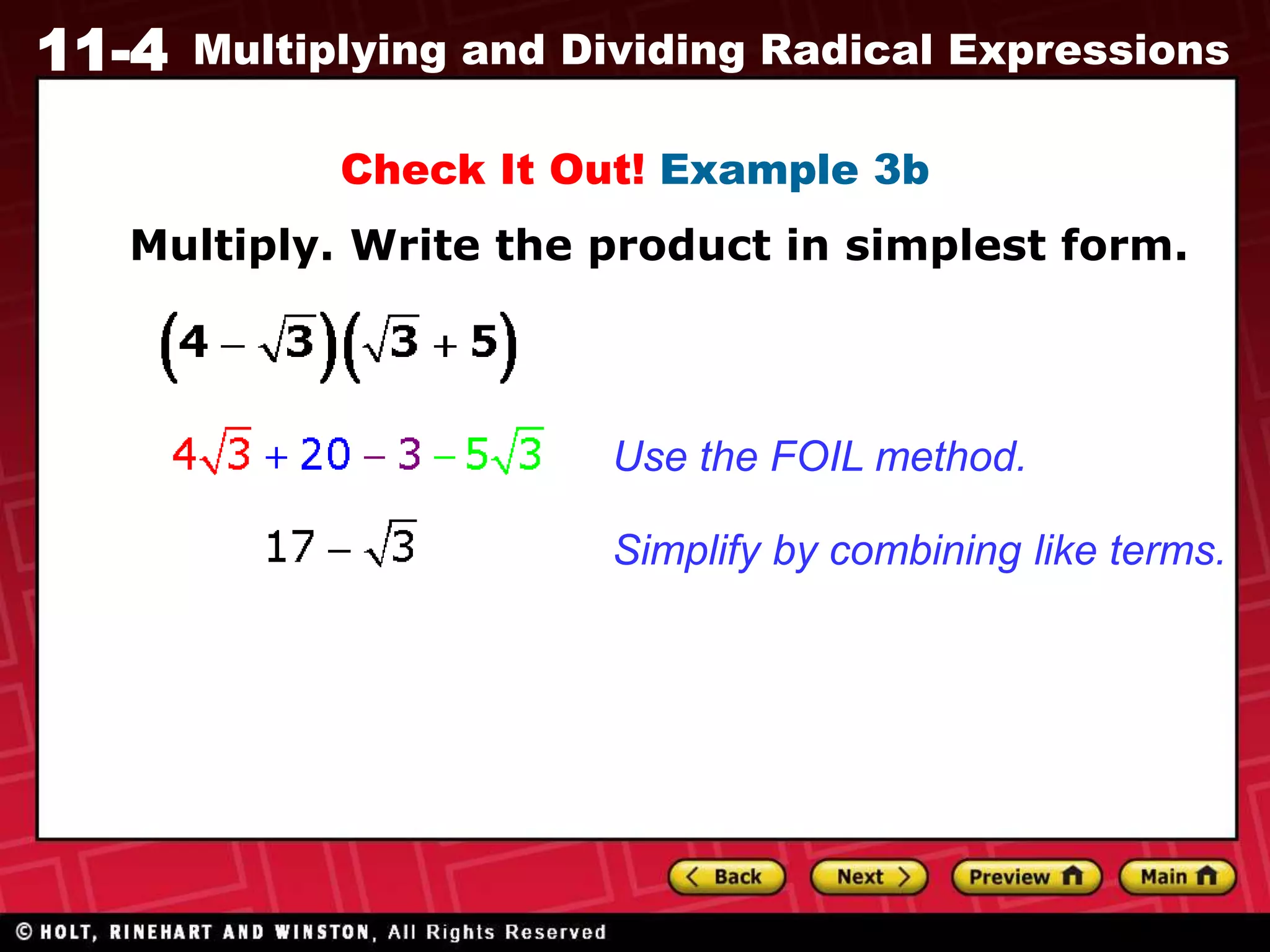 11-4 Multiplying and Dividing Radical Expressions
Check It Out! Example 3b
Multiply. Write the product in simplest form.
Use the FOIL method.
Simplify by combining like terms.
 