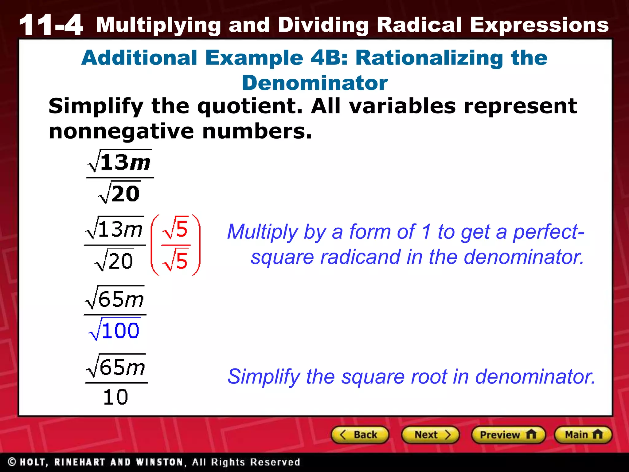 11-4 Multiplying and Dividing Radical Expressions
Additional Example 4B: Rationalizing the
Denominator
Simplify the square root in denominator.
Multiply by a form of 1 to get a perfect-
square radicand in the denominator.
Simplify the quotient. All variables represent
nonnegative numbers.
 