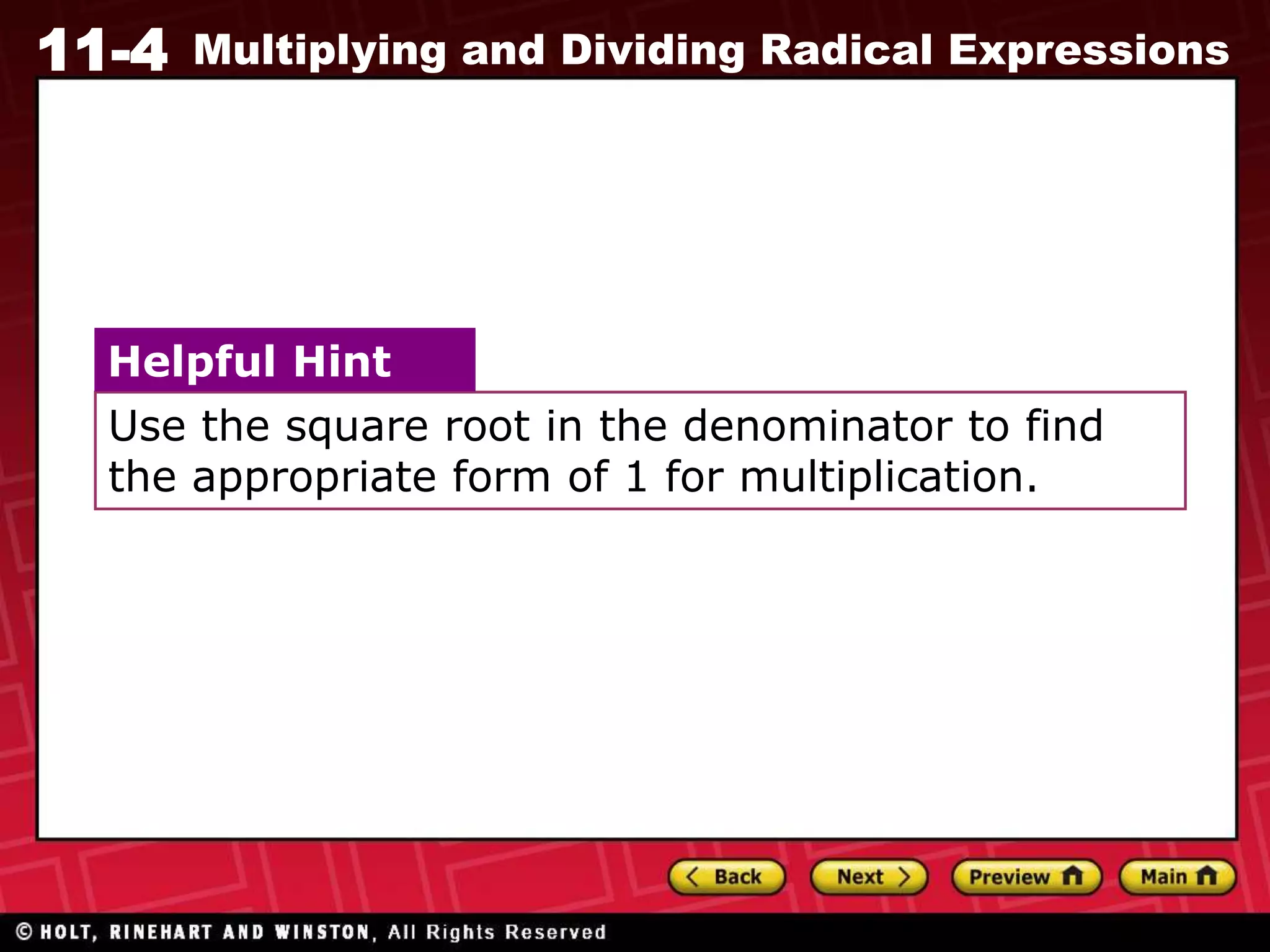 11-4 Multiplying and Dividing Radical Expressions
Use the square root in the denominator to find
the appropriate form of 1 for multiplication.
Helpful Hint
 