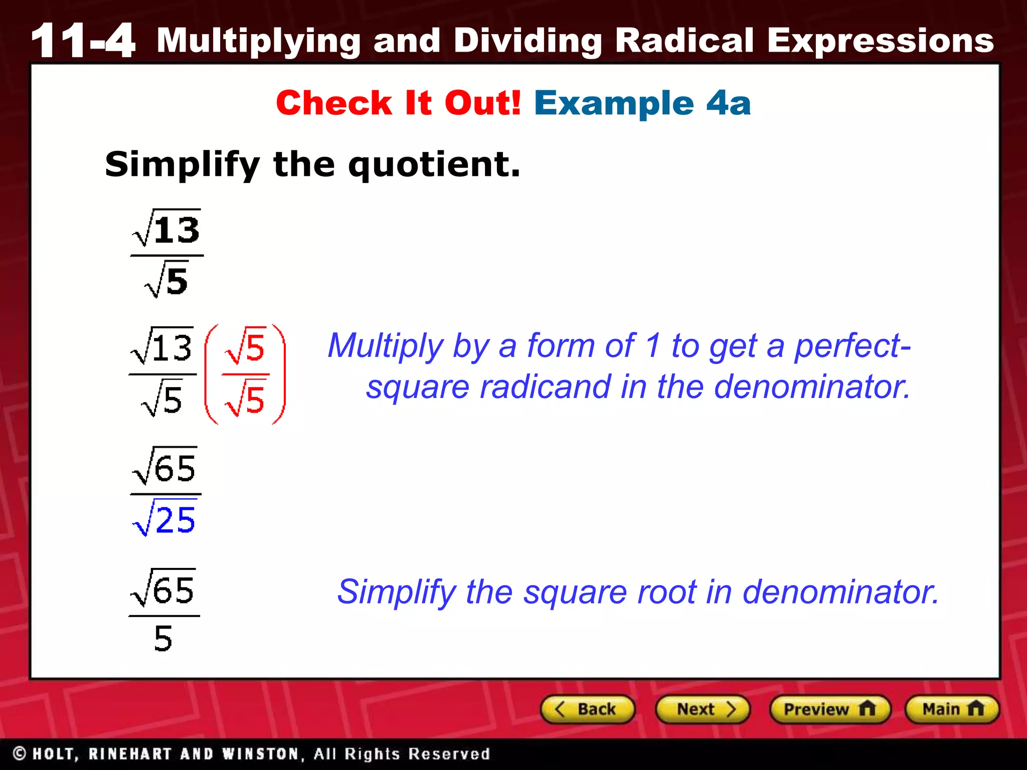 11-4 Multiplying and Dividing Radical Expressions
Check It Out! Example 4a
Simplify the quotient.
Simplify the square root in denominator.
Multiply by a form of 1 to get a perfect-
square radicand in the denominator.
 
