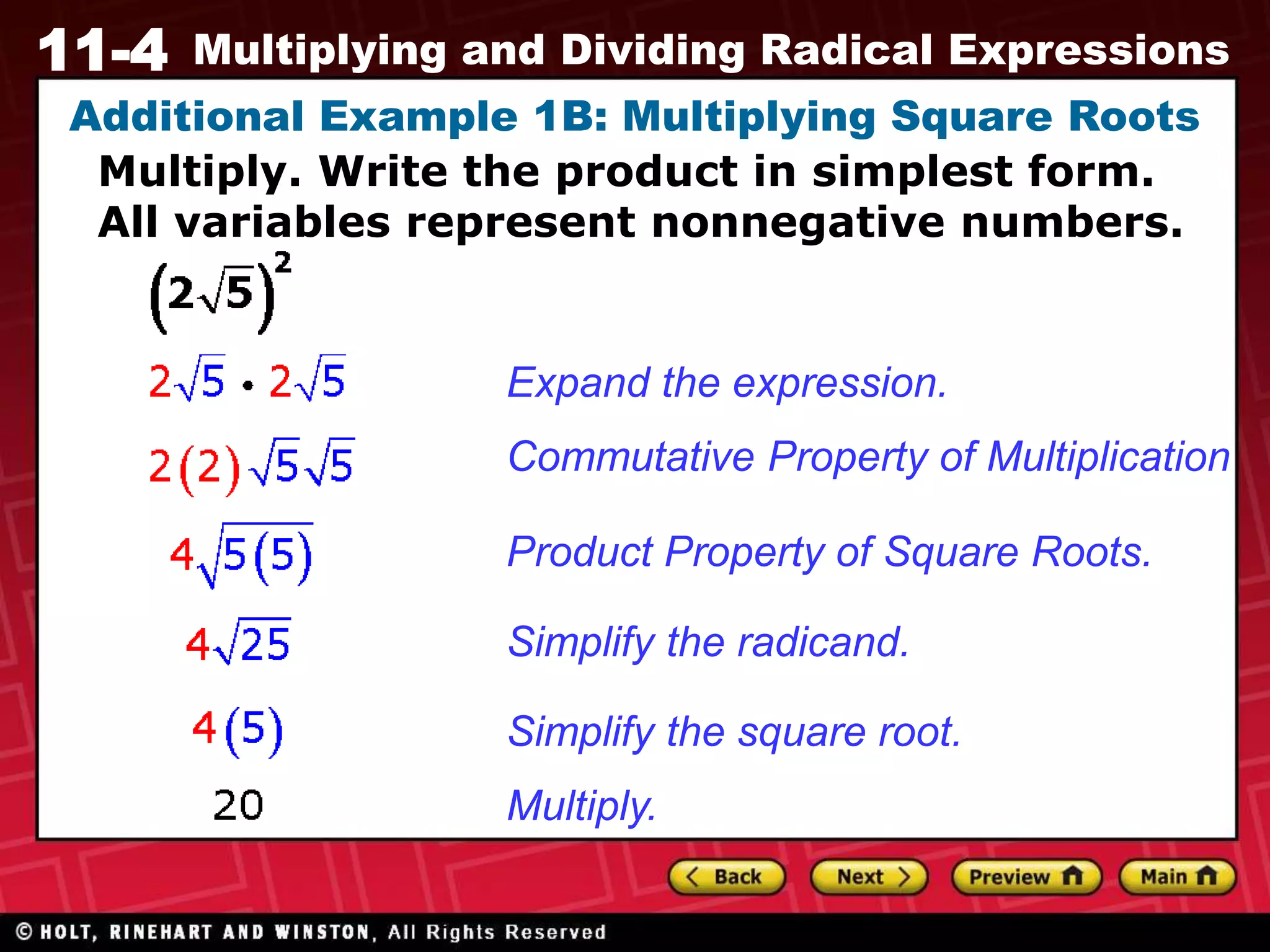 11-4 Multiplying and Dividing Radical Expressions
Additional Example 1B: Multiplying Square Roots
Expand the expression.
Commutative Property of Multiplication
Product Property of Square Roots.
Simplify the radicand.
Simplify the square root.
Multiply.
Multiply. Write the product in simplest form.
All variables represent nonnegative numbers.
 