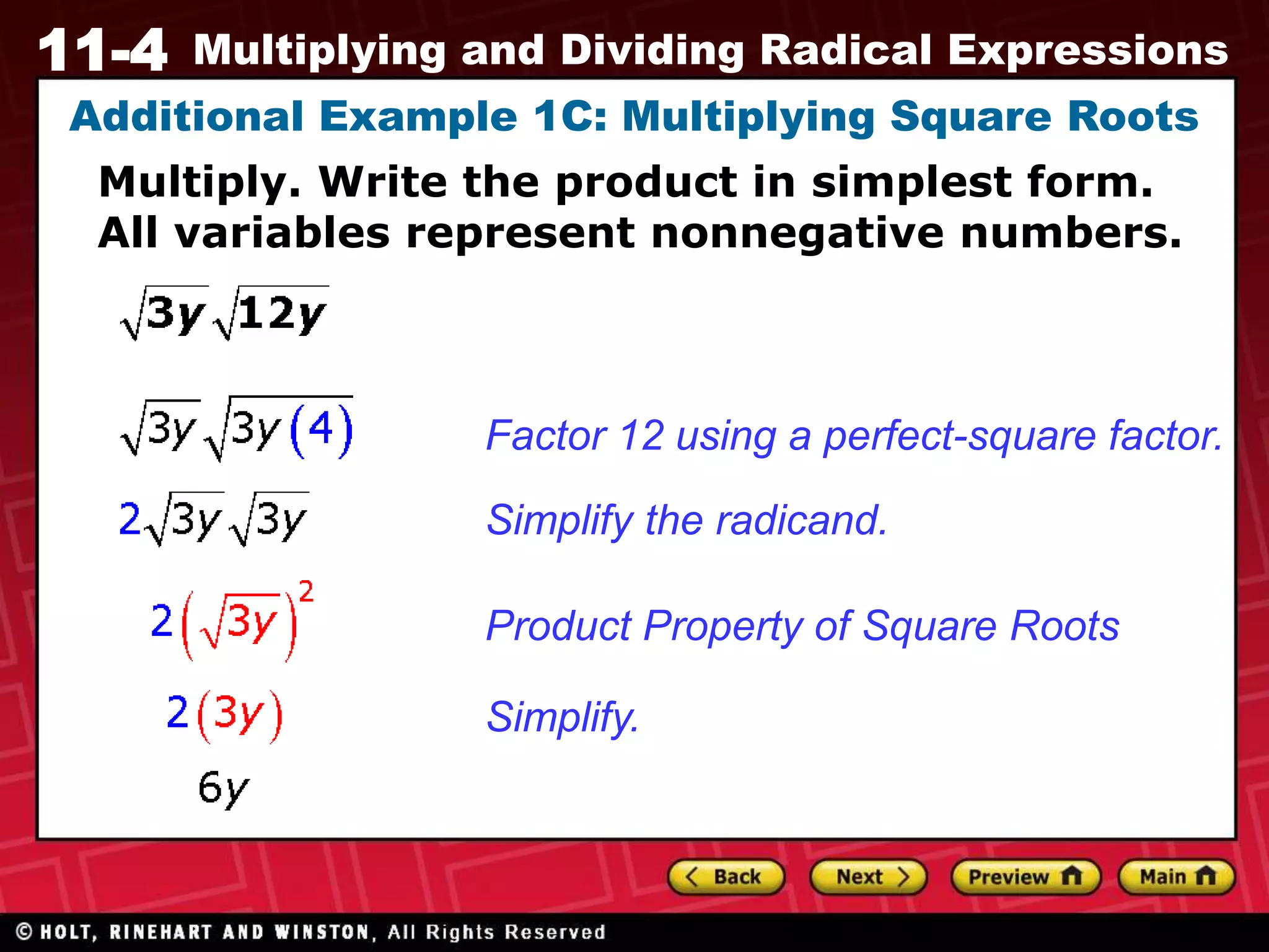 11-4 Multiplying and Dividing Radical Expressions
Additional Example 1C: Multiplying Square Roots
Simplify the radicand.
Factor 12 using a perfect-square factor.
Product Property of Square Roots
Simplify.
Multiply. Write the product in simplest form.
All variables represent nonnegative numbers.
 