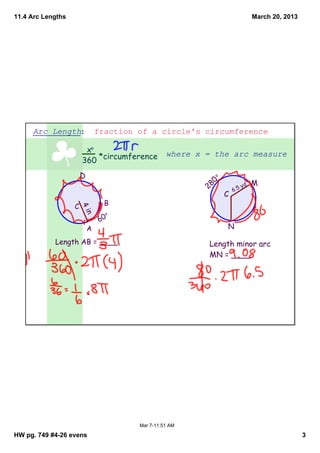 11.4 Arc Lengths                                                           March 20, 2013




     Arc Length:  fraction of a circle's circumference

                        xo                    where x = the arc measure
                       360 *circumference
                       D



                                                       o
                                                                           M


                                                        0
                                                                      yd


                                                     28
                                                                6.5
                                                            C
                   C            B
                       4i
                       n




                                o
                               60
                           A                                N
            Length AB = ____                           Length minor arc
                                                       MN = ____




                                    Mar 7­11:51 AM

HW pg. 749 #4­26 evens                                                                      3
 