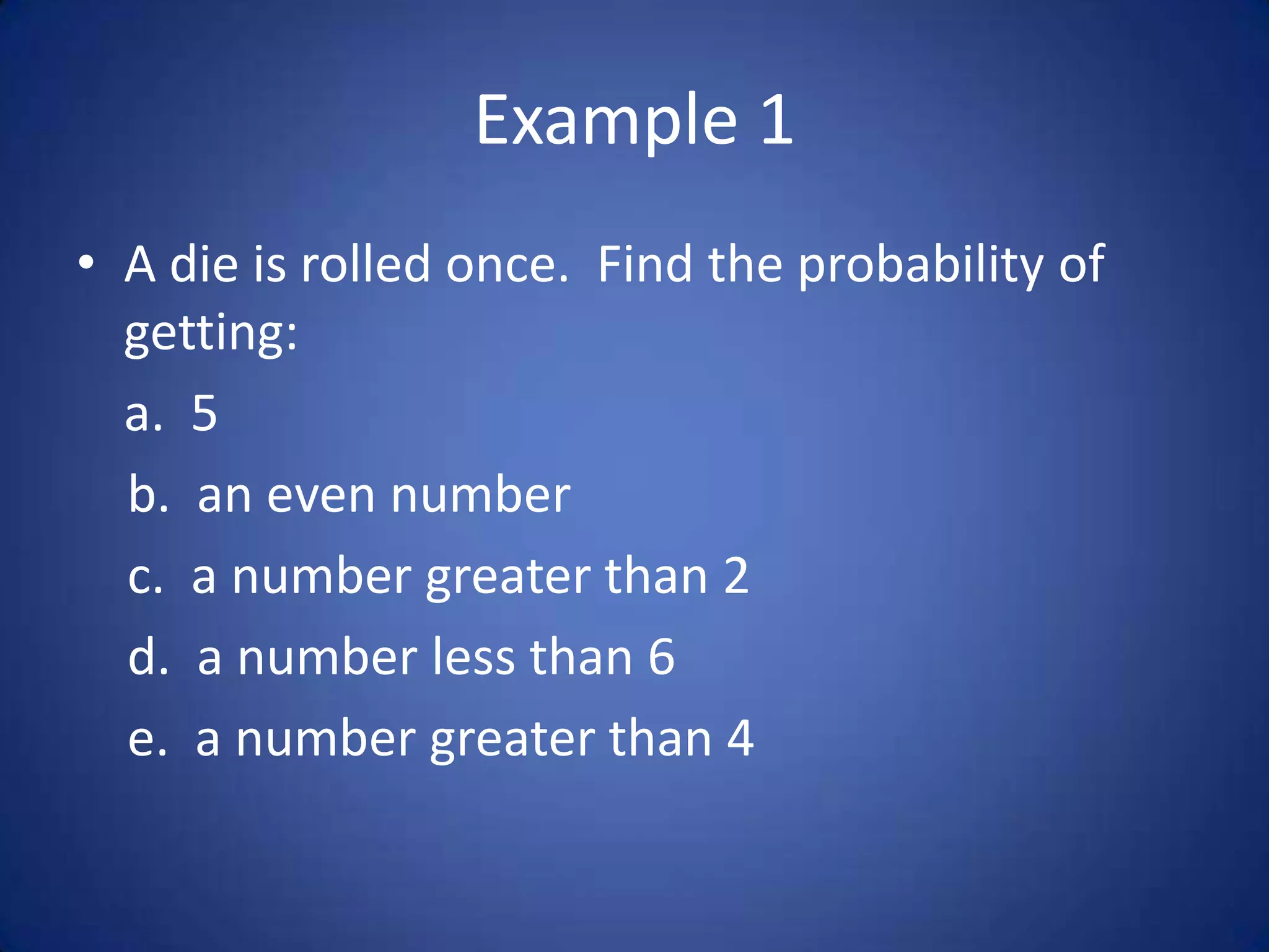 Example 1A die is rolled once.  Find the probability of getting:a.  5   b.  an even number   c.  a number greater than 2   d.  a number less than 6   e.  a number greater than 4
