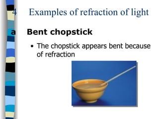 4   Examples of refraction of light

a   Bent chopstick
    • The chopstick appears bent because
      of refraction
 