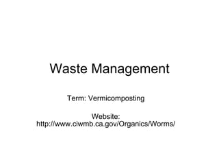 Waste Management Term: Vermicomposting Website: http://www.ciwmb.ca.gov/Organics/Worms/ 