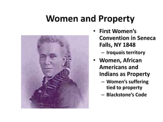 Women and Property
         • First Women’s
           Convention in Seneca
           Falls, NY 1848
            – Iroquois territory
         • Women, African
           Americans and
           Indians as Property
            – Women’s suffering
              tied to property
            – Blackstone’s Code
 