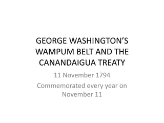 GEORGE WASHINGTON’S
WAMPUM BELT AND THE
 CANANDAIGUA TREATY
    11 November 1794
Commemorated every year on
       November 11
 