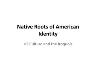 Native Roots of American
        Identity
  US Culture and the Iroquois
 