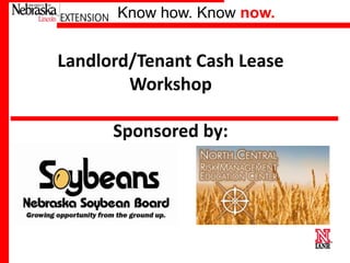 Know how. Know now.

Landlord/Tenant Cash Lease
Workshop
Sponsored by:

Please Thank our sponsors!

The Nebraska Soybean Board
North Nebraska–Lincoln
University of Central Risk Management Ed Ctr.

 