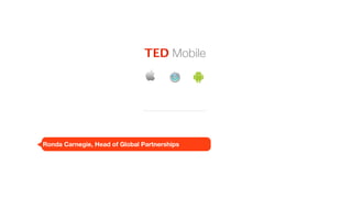 TED Mobile




Ronda Carnegie, Head of Global Partnerships
 