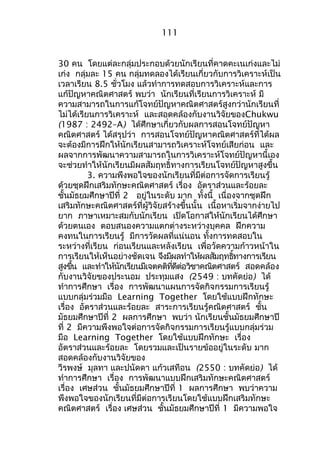 111 
30 คน โดยแต่ละกลุ่มประกอบด้วยนักเรียนที่คำดคะเนเก่งและไม่ 
เก่ง กลุ่มละ 15 คน กลุ่มทดลองได้เรียนเกี่ยวกับกำรวิเครำะห์เป็น 
เวลำเรียน 8.5 ชั่วโมง แล้วทำำกำรทดสอบกำรวิเครำะห์และกำร 
แก้ปัญหำคณิตศำสตร์ พบว่ำ นักเรียนที่เรียนกำรวิเครำะห์ มี 
ควำมสำมำรถในกำรแก้โจทย์ปัญหำคณิตศำสตร์สูงกว่ำนักเรียนที่ 
ไม่ได้เรียนกำรวิเครำะห์ และสอดคล้องกับงำนวิจัยของChukwu 
(1987 : 2492–A) ได้ศึกษำเกี่ยวกับผลกำรสอนโจทย์ปัญหำ 
คณิตศำสตร์ ได้สรุปว่ำ กำรสอนโจทย์ปัญหำคณิตศำสตร์ที่ได้ผล 
จะต้องมีกำรฝึกให้นักเรียนสำมำรถวิเครำะห์โจทย์เสียก่อน และ 
ผลจำกกำรพัฒนำควำมสำมำรถในกำรวิเครำะห์โจทย์ปัญหำนี้เอง 
จะช่วยทำำให้นักเรียนมีผลสัมฤทธิ์ทำงกำรเรียนโจทย์ปัญหำสูงขึ้น 
3. ควำมพึงพอใจของนักเรียนที่มีต่อกำรจัดกำรเรียนรู้ 
ด้วยชุดฝึกเสริมทักษะคณิตศำสตร์ เรื่อง อัตรำส่วนและร้อยละ 
ชั้นมัธยมศึกษำปีที่ 2 อยู่ในระดับ มำก ทั้งนี้ เนื่องจำกชุดฝึก 
เสริมทักษะคณิตศำสตร์ที่ผู้วิจัยสร้ำงขึ้นนั้น เนื้อหำเริ่มจำกง่ำยไป 
ยำก ภำษำเหมำะสมกับนักเรียน เปิดโอกำสให้นักเรียนได้ศึกษำ 
ด้วยตนเอง ตอบสนองควำมแตกต่ำงระหว่ำงบุคคล ฝึกควำม 
คงทนในกำรเรียนรู้ มีกำรวัดผลที่แน่นอน ทั้งกำรทดสอบใน 
ระหว่ำงที่เรียน ก่อนเรียนและหลังเรียน เพื่อวัดควำมก้ำวหน้ำใน 
กำรเรียนให้เห็นอย่ำงชัดเจน จงึมผีลทำำให้ผลสมัฤทธทิ์ำงกำรเรยีน 
สงูขนึ้ และทำำให้นักเรยีนมเีจตคติทดีี่ต่อวชิำคณติศำสตร ์ สอดคล้อง 
กับงำนวิจัยของประนอม ประทุมแสง (2549 : บทคัดย่อ) ได้ 
ทำำกำรศึกษำ เรื่อง กำรพัฒนำแผนกำรจัดกิจกรรมกำรเรียนรู้ 
แบบกลุ่มร่วมมือ Learning Together โดยใช้แบบฝึกทักษะ 
เรื่อง อัตรำส่วนและร้อยละ สำระกำรเรียนรู้คณิตศำสตร์ ชั้น 
มัธยมศึกษำปีที่ 2 ผลกำรศึกษำ พบว่ำ นักเรียนชั้นมัธยมศึกษำปี 
ที่ 2 มีควำมพึงพอใจต่อกำรจัดกิจกรรมกำรเรียนรู้แบบกลุ่มร่วม 
มือ Learning Together โดยใช้แบบฝึกทักษะ เรื่อง 
อัตรำส่วนและร้อยละ โดยรวมและเป็นรำยข้ออยู่ในระดับ มำก 
สอดคล้องกับงำนวิจัยของ 
วีรพงษ์ มุลทำ และปนัดดำ แก้วเสทือน (2550 : บทคัดย่อ) ได้ 
ทำำกำรศึกษำ เรื่อง กำรพัฒนำแบบฝึกเสริมทักษะคณิตศำสตร์ 
เรื่อง เศษส่วน ชั้นมัธยมศึกษำปีที่ 1 ผลกำรศึกษำ พบว่ำควำม 
พึงพอใจของนักเรียนที่มีต่อกำรเรียนโดยใช้แบบฝึกเสริมทักษะ 
คณิตศำสตร์ เรื่อง เศษส่วน ชั้นมัธยมศึกษำปีที่ 1 มีควำมพอใจ 
 