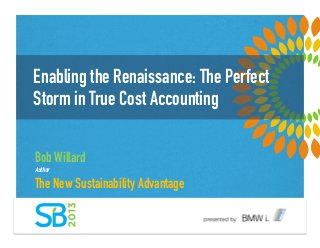 Enabling the Renaissance: The Perfect
Storm in True Cost Accounting
Bob Willard
Author
The New Sustainability Advantage
 