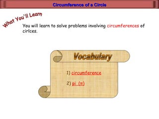 Circumference of a CircleCircumference of a Circle
You will learn to solve problems involving circumferences of
cirlces.
1) circumference
2) pi (π)
 
