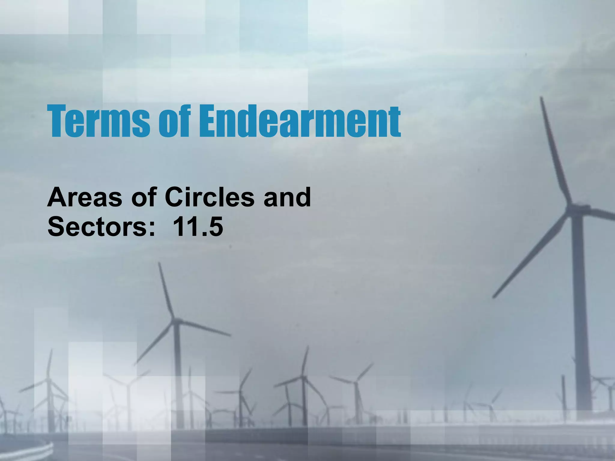 Terms of Endearment
Areas of Circles and
Sectors: 11.5