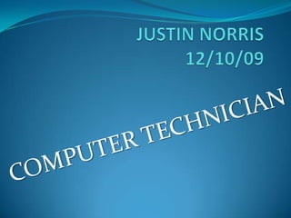 JUSTIN NORRIS12/10/09 COMPUTER TECHNICIAN 