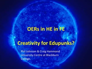 OERs in HE in FE

Creativity for Edupunks?
 Phil Johnson & Craig Hammond
 University Centre at Blackburn
 College.
 
