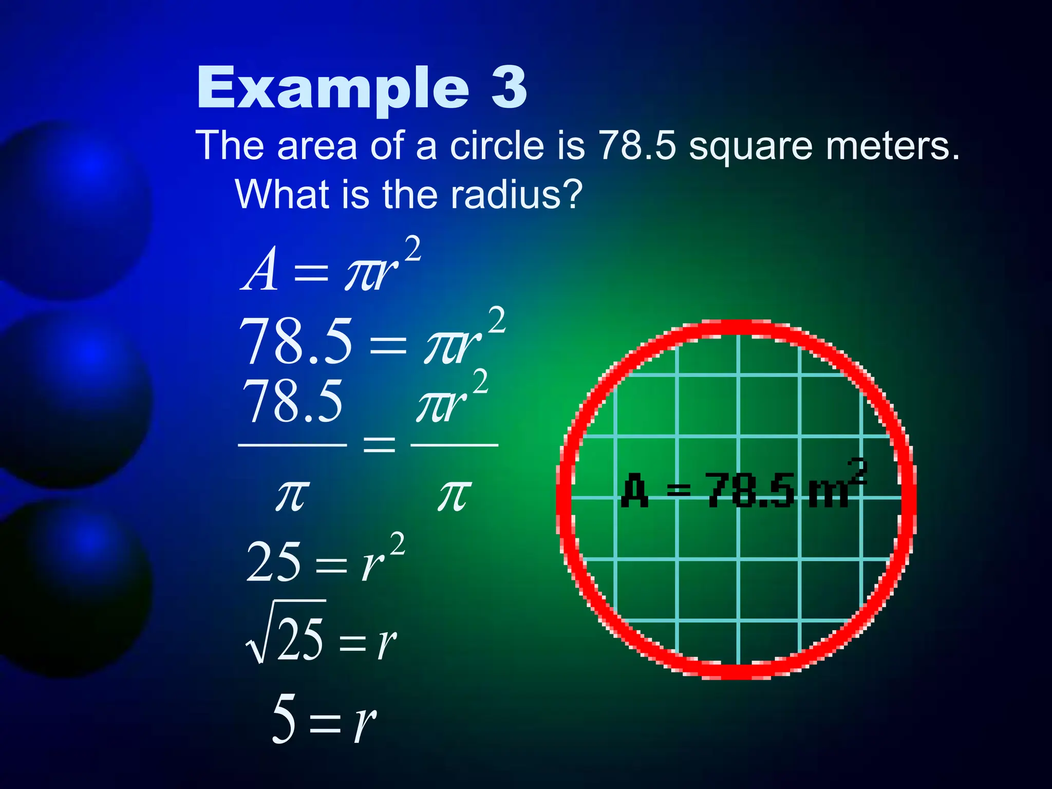 Example 3
The area of a circle is 78.5 square meters.
What is the radius?
2
r
A 

2
5
.
78 r





2
5
.
78 r

2
25 r

r

25
r

5
 