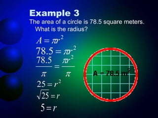 Example 3
The area of a circle is 78.5 square meters.
What is the radius?
2
r
A 

2
5
.
78 r





2
5
.
78 r

2
25 r

r

25
r

5
 