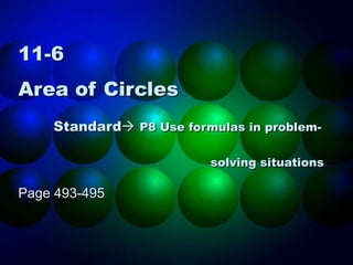 11-6
Area of Circles
Standard P8 Use formulas in problem-
solving situations
Page 493-495
 