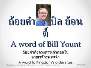 ถ้อยคำของบิล ย้อนต์ A word of Bill Yount ถ้อยคำถึงดวงดาวเก่าก่อนในอาณาจักรพระเจ้า A word to Kingdom’s older stars 07/29/10 ถ้อยคำถึงดวงดาวเก่าก่อนในอาณาจักรพระเจ้า  :: A word  to Kingdom’s older stars. 