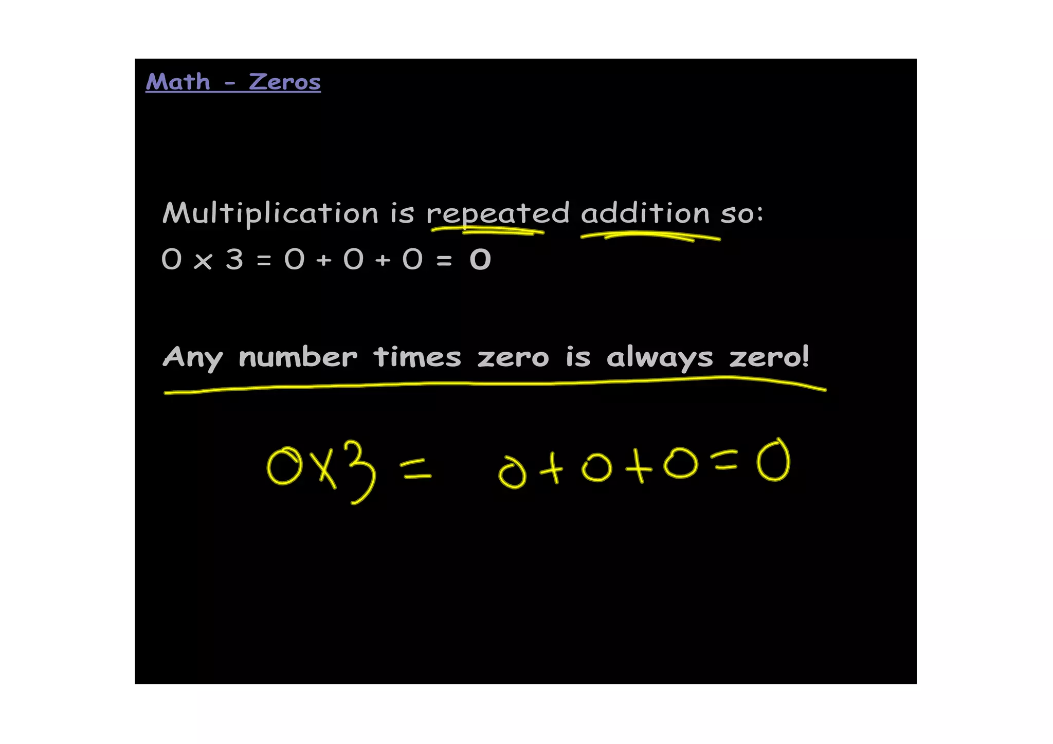 Math - Zeros




 Multiplication is repeated addition so:
 0x3=0+0+0= 0


 Any number times zero is always zero!
 