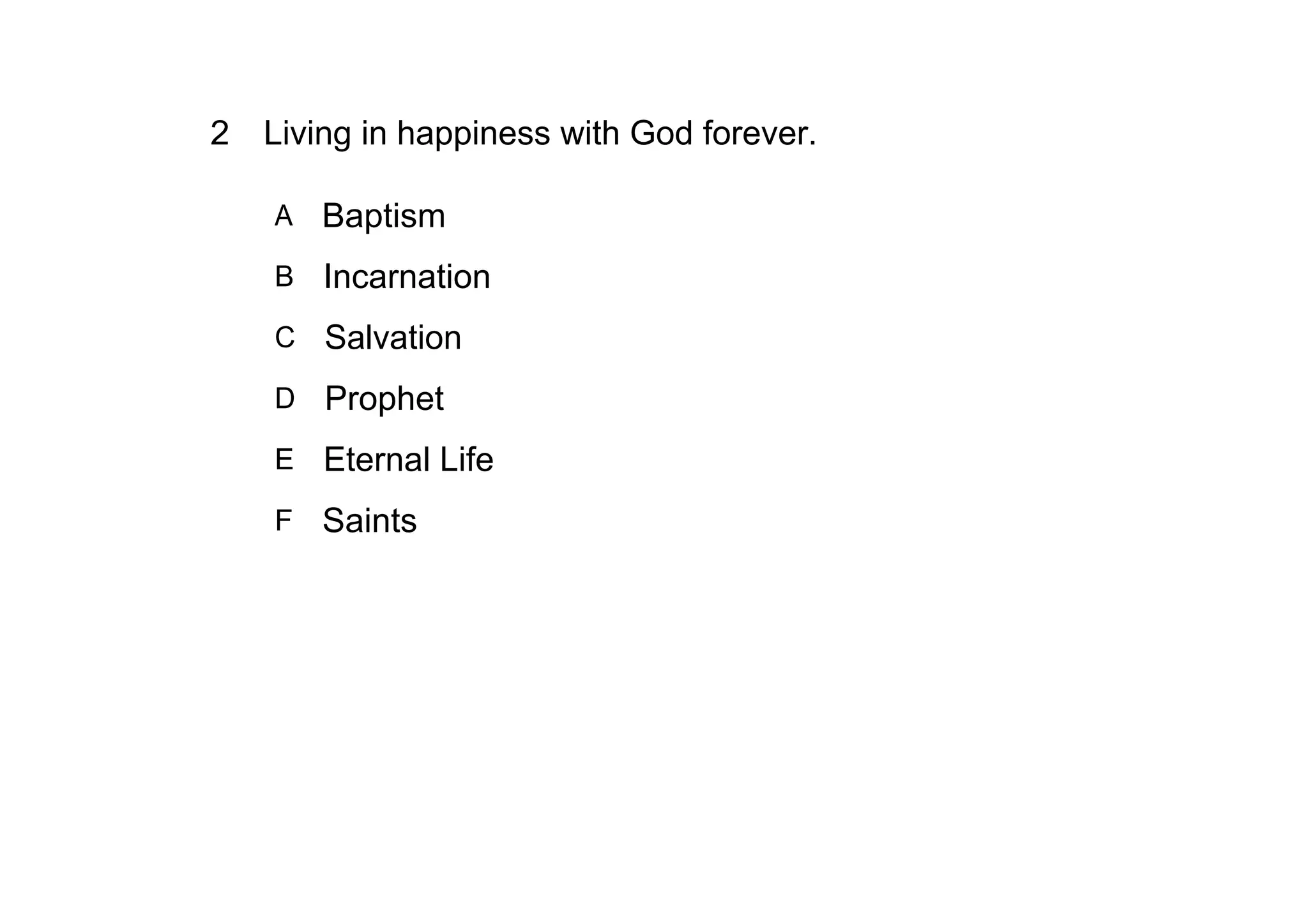 2 Living in happiness with God forever.

    A   Baptism
    B Incarnation

    C   Salvation
    D   Prophet
    E Eternal Life

    F Saints
 