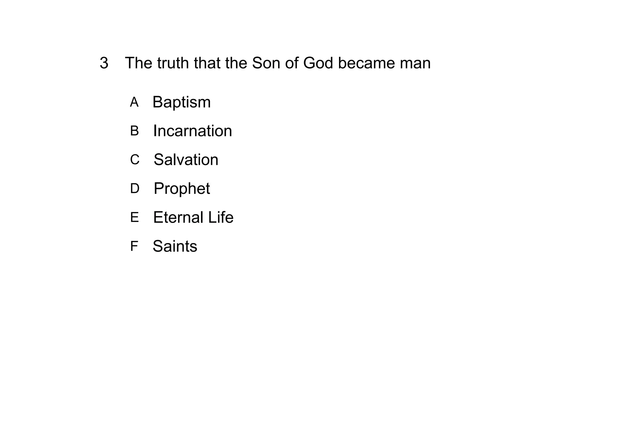 3 The truth that the Son of God became man

   A   Baptism
   B Incarnation

   C   Salvation
   D   Prophet
   E Eternal Life

   F Saints
 