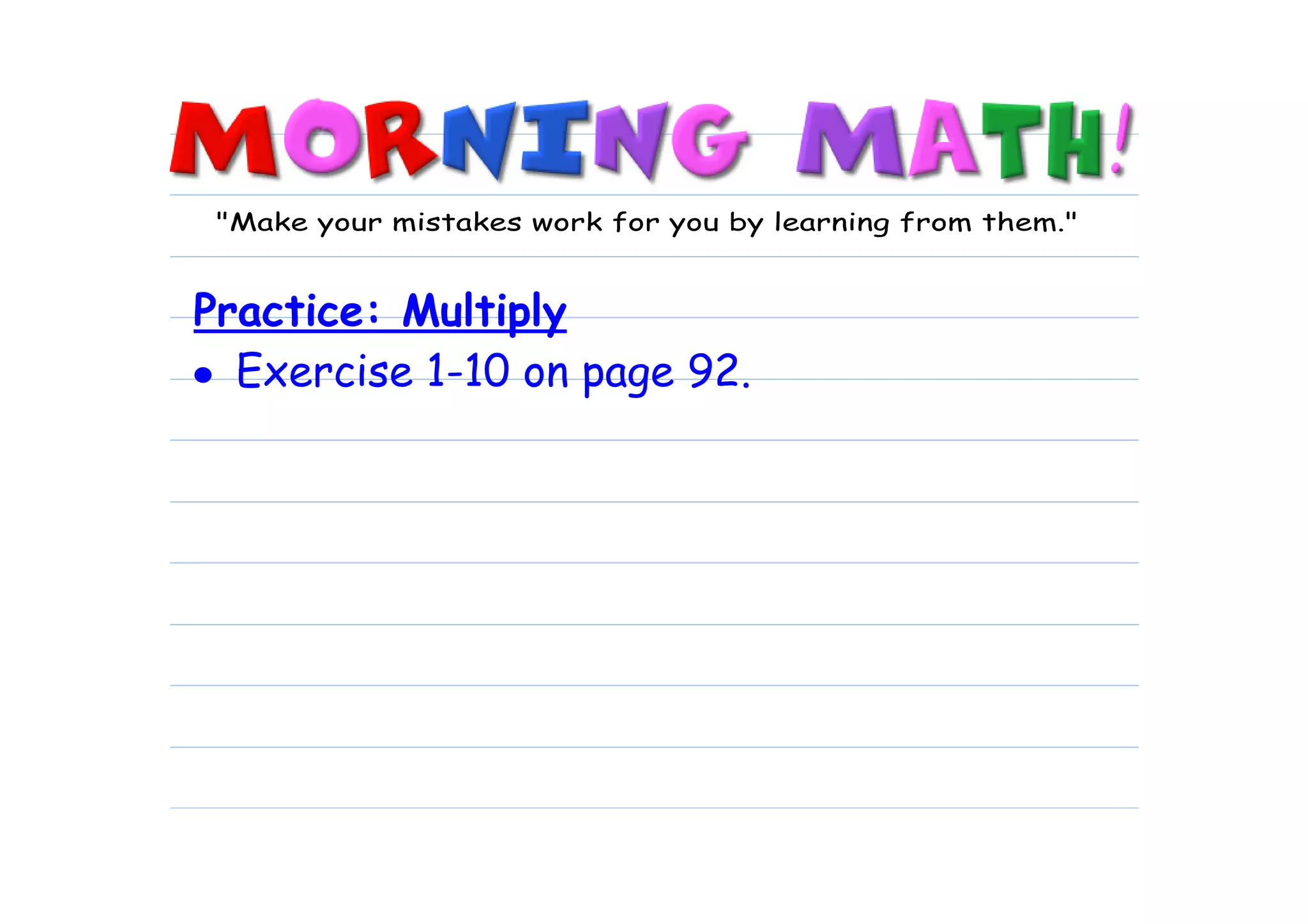 "Make your mistakes work for you by learning from them."


Practice: Multiply
• Exercise 1-10 on page 92.
 