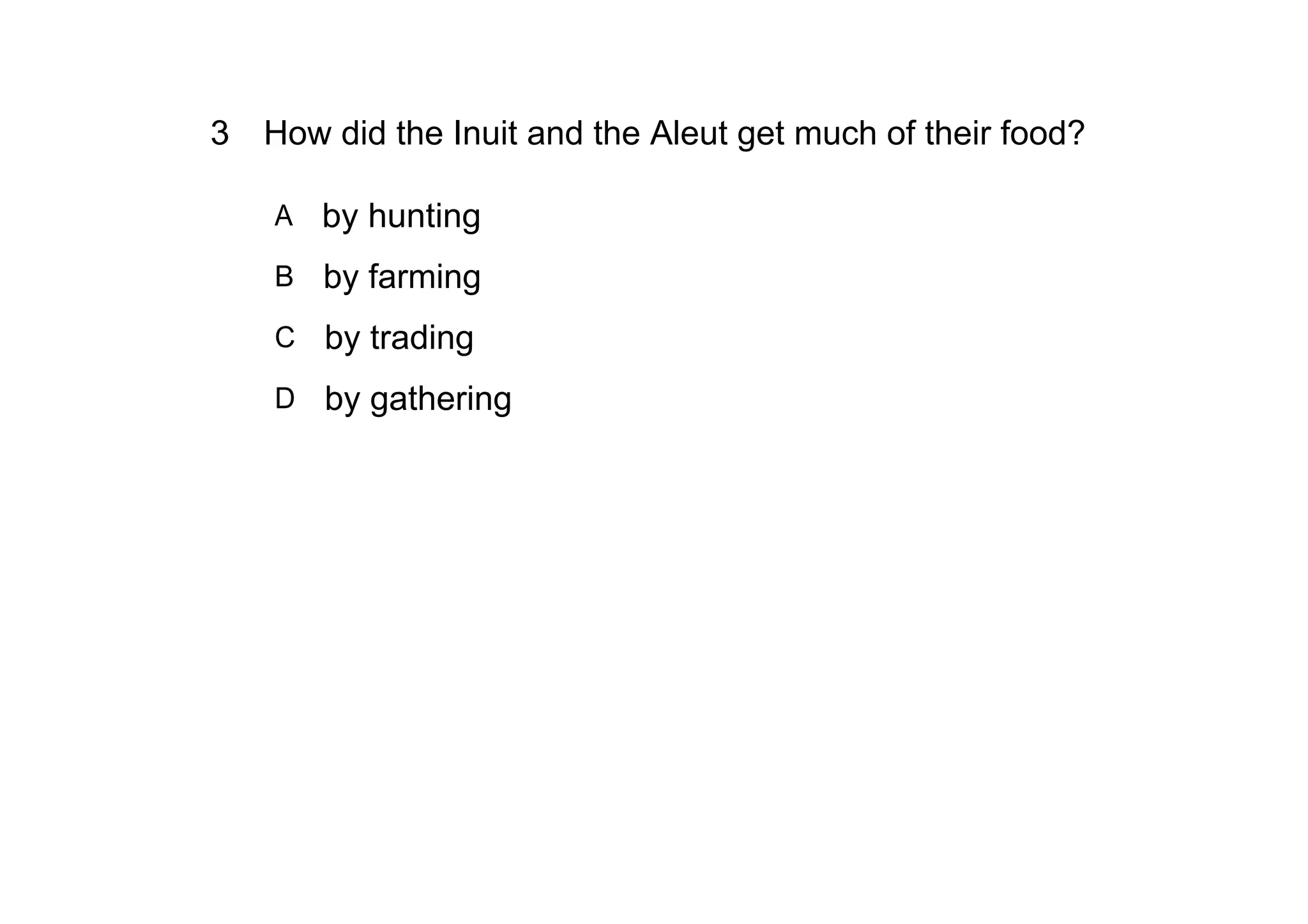 3 How did the Inuit and the Aleut get much of their food?

    A   by hunting
    B by farming

    C   by trading
    D   by gathering
 