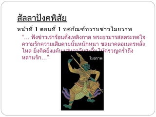 สัลลาปังคพิสัย
หน้า ที่ 1 ตอนที่ 1 ทศกัณ ฑ์ท ราบข่า วไมยราพ
 “… ฟังข่าวเร่าร้อนดั่งเพลิงกาล พระยามารสลดระทดใจ
 ความรักความเสียดายนั้นหนักหนา ชลนาคลอเนตรหลั่ง
 ไหล ยิ่งคิดยิ่งแค้นแสนอาลัยสะอื้นไห้ครวญครำ่าถึง
 หลานรัก…”                    ไมยราพ
 
