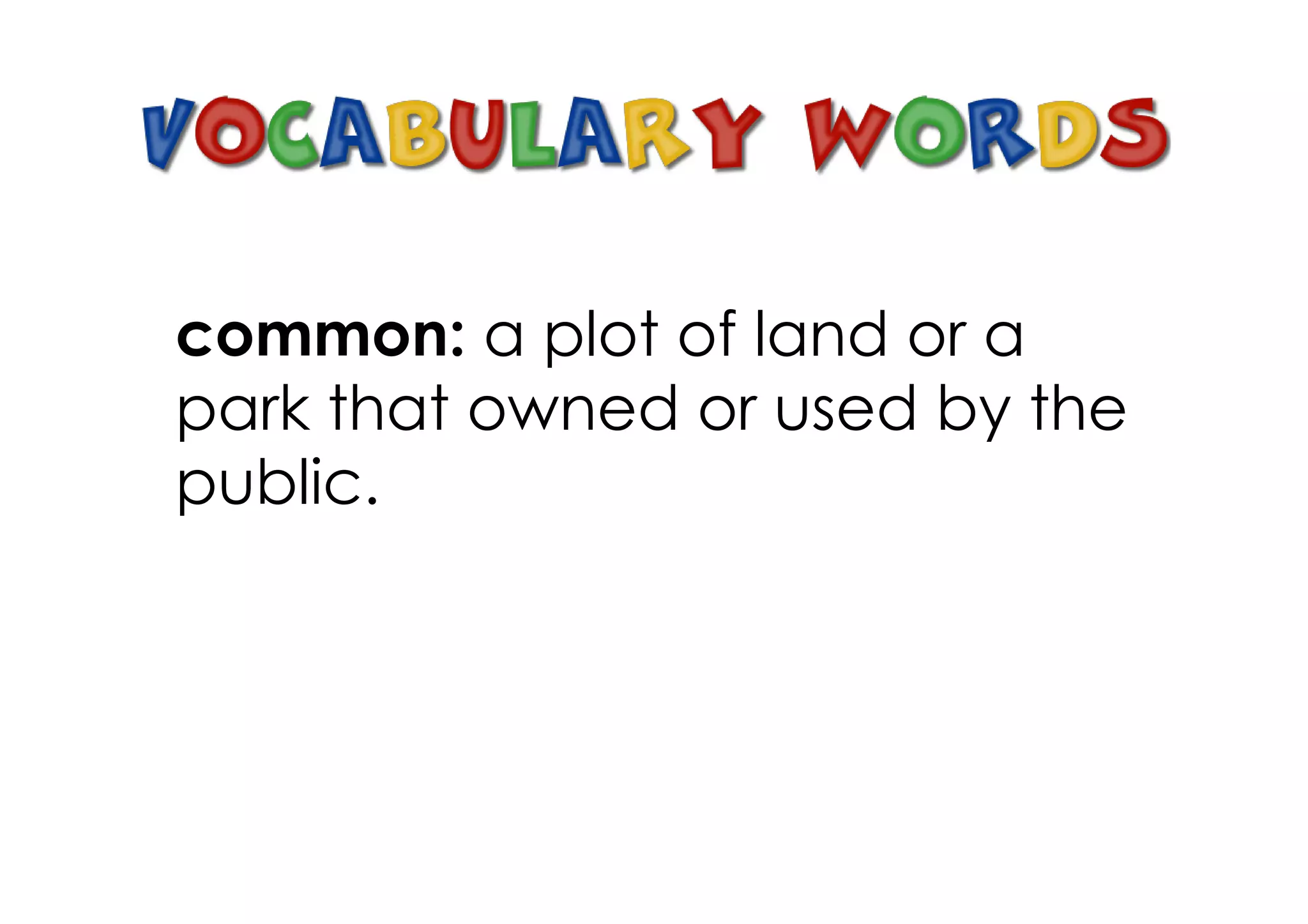 common: a plot of land or a
park that owned or used by the
public.
 