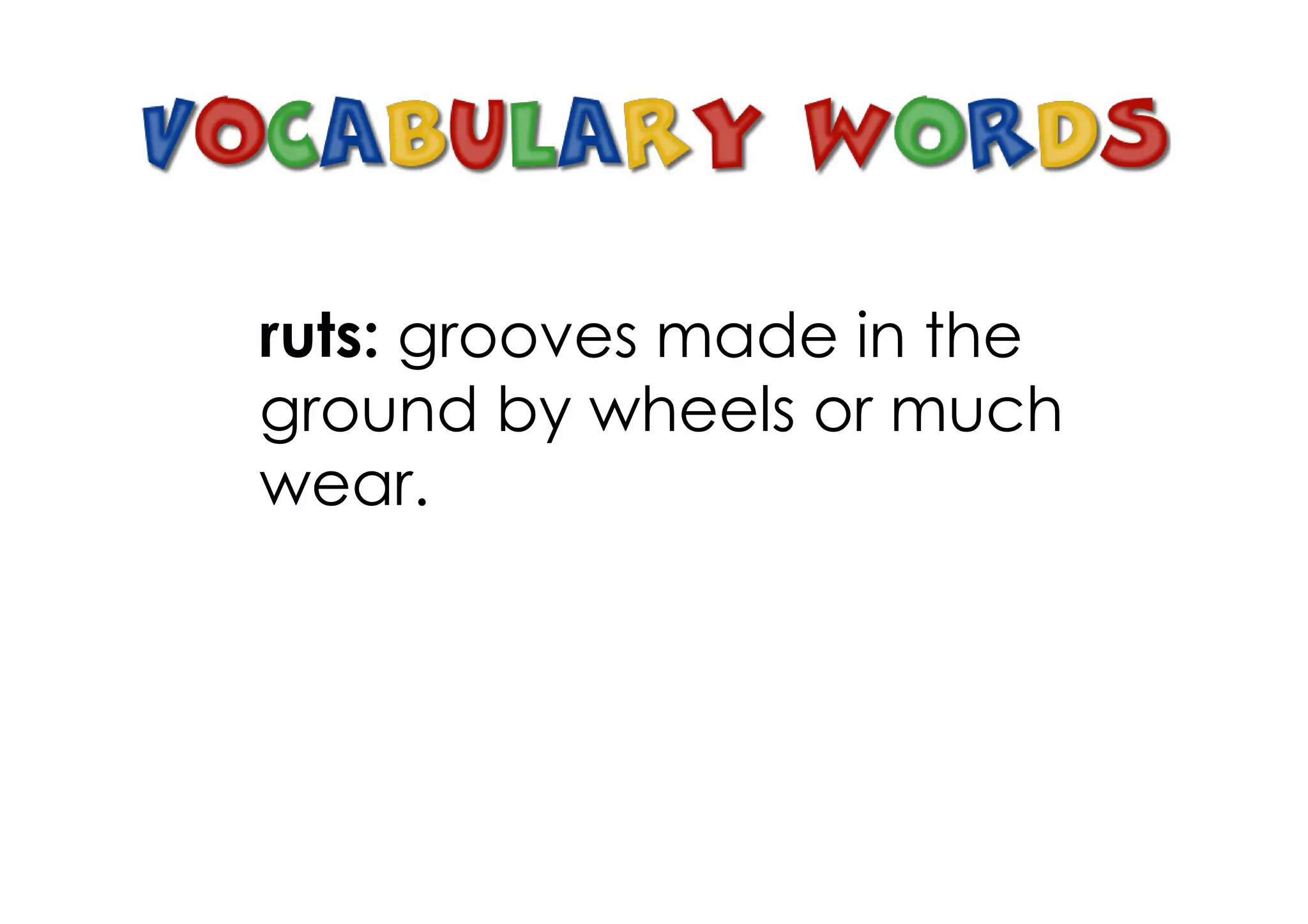 ruts: grooves made in the
ground by wheels or much
wear.
 
