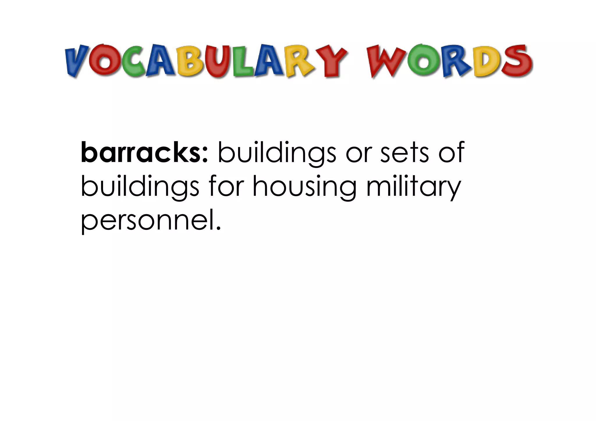 barracks: buildings or sets of
buildings for housing military
personnel.
 