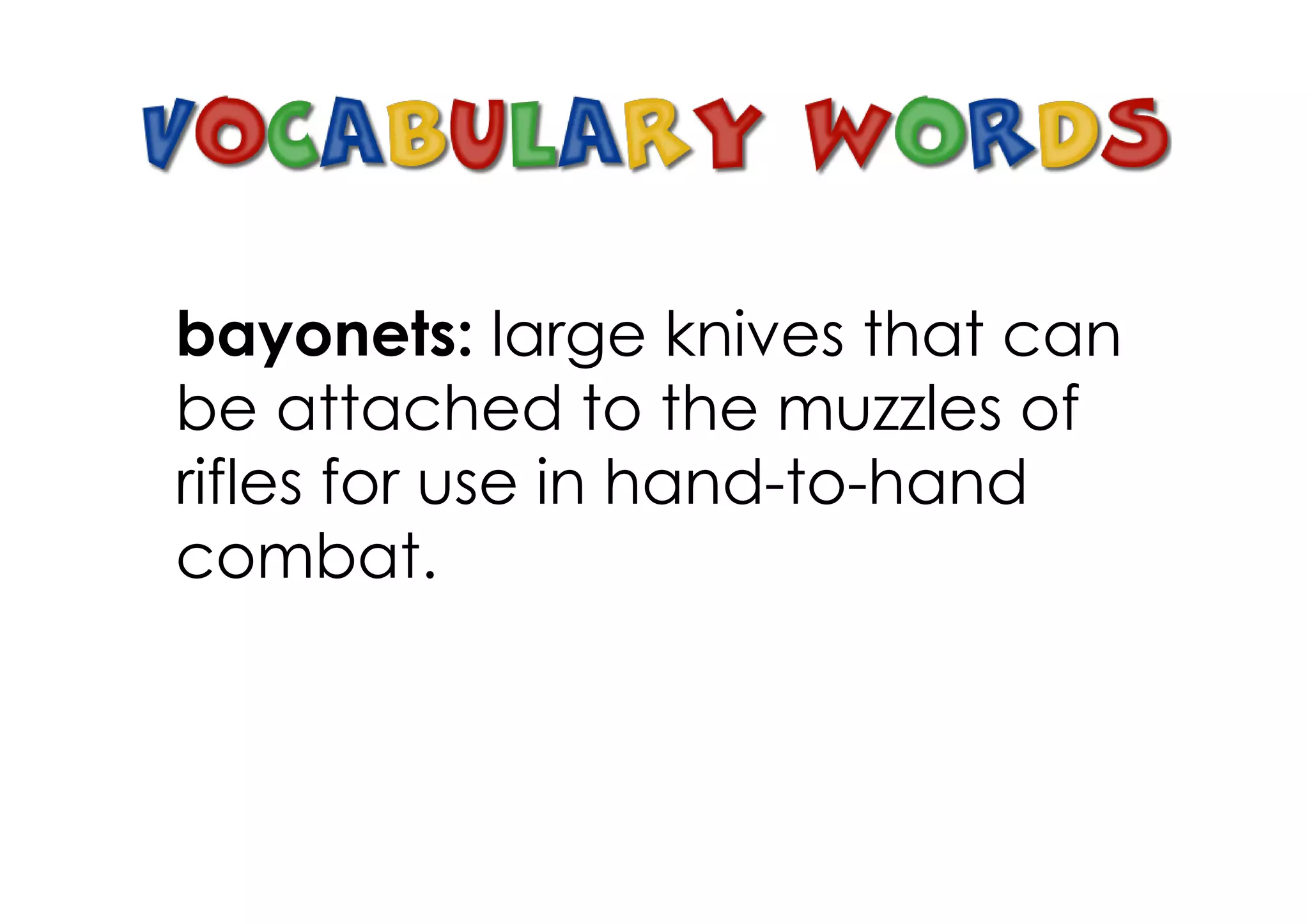 bayonets: large knives that can
be attached to the muzzles of
rifles for use in hand­to­hand
combat.
 