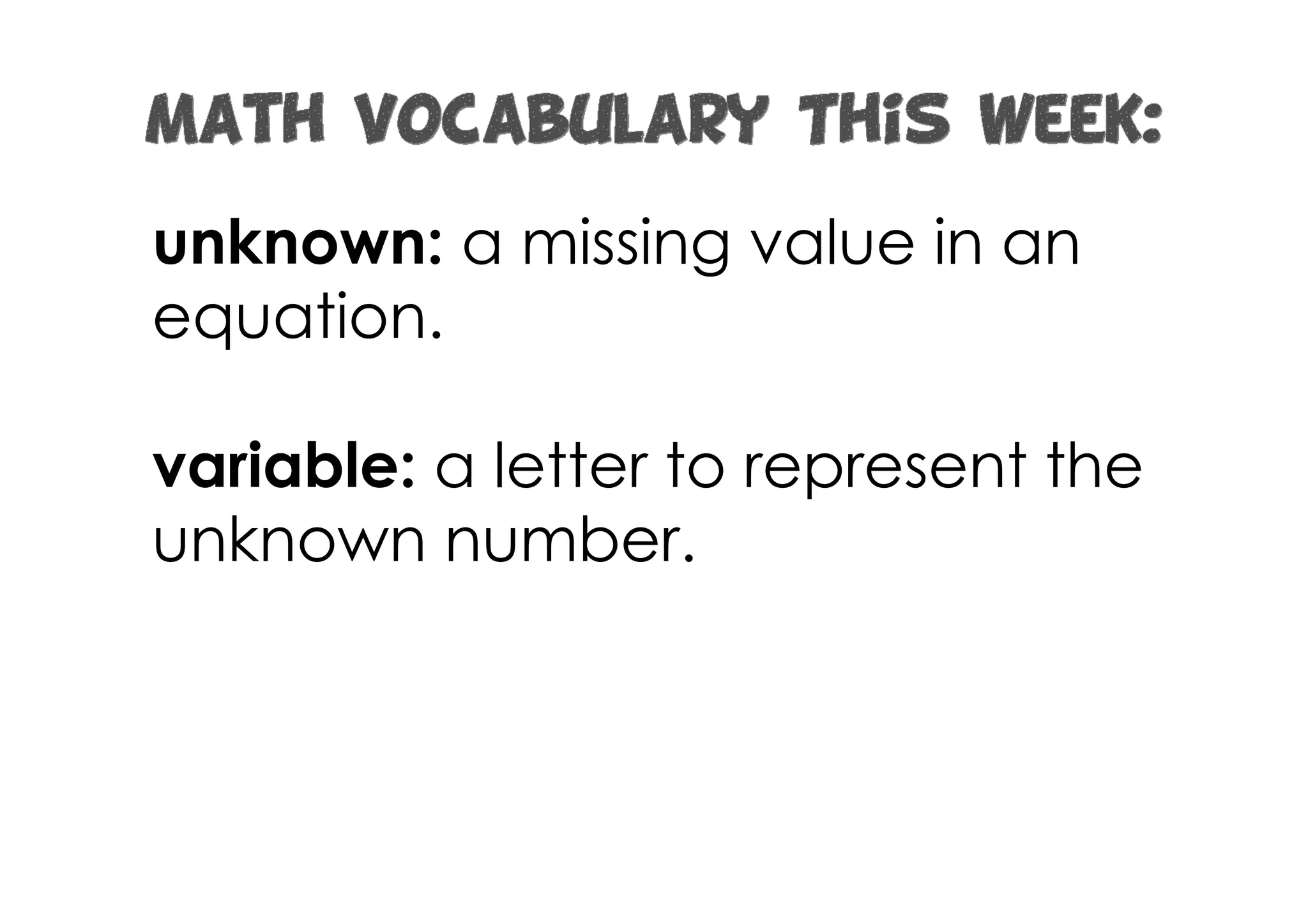 unknown: a missing value in an
equation.

variable: a letter to represent the
unknown number.
 