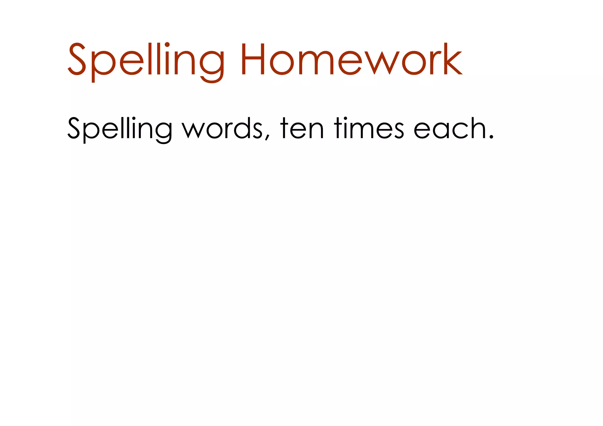 Spelling Homework
Spelling words, ten times each.
 