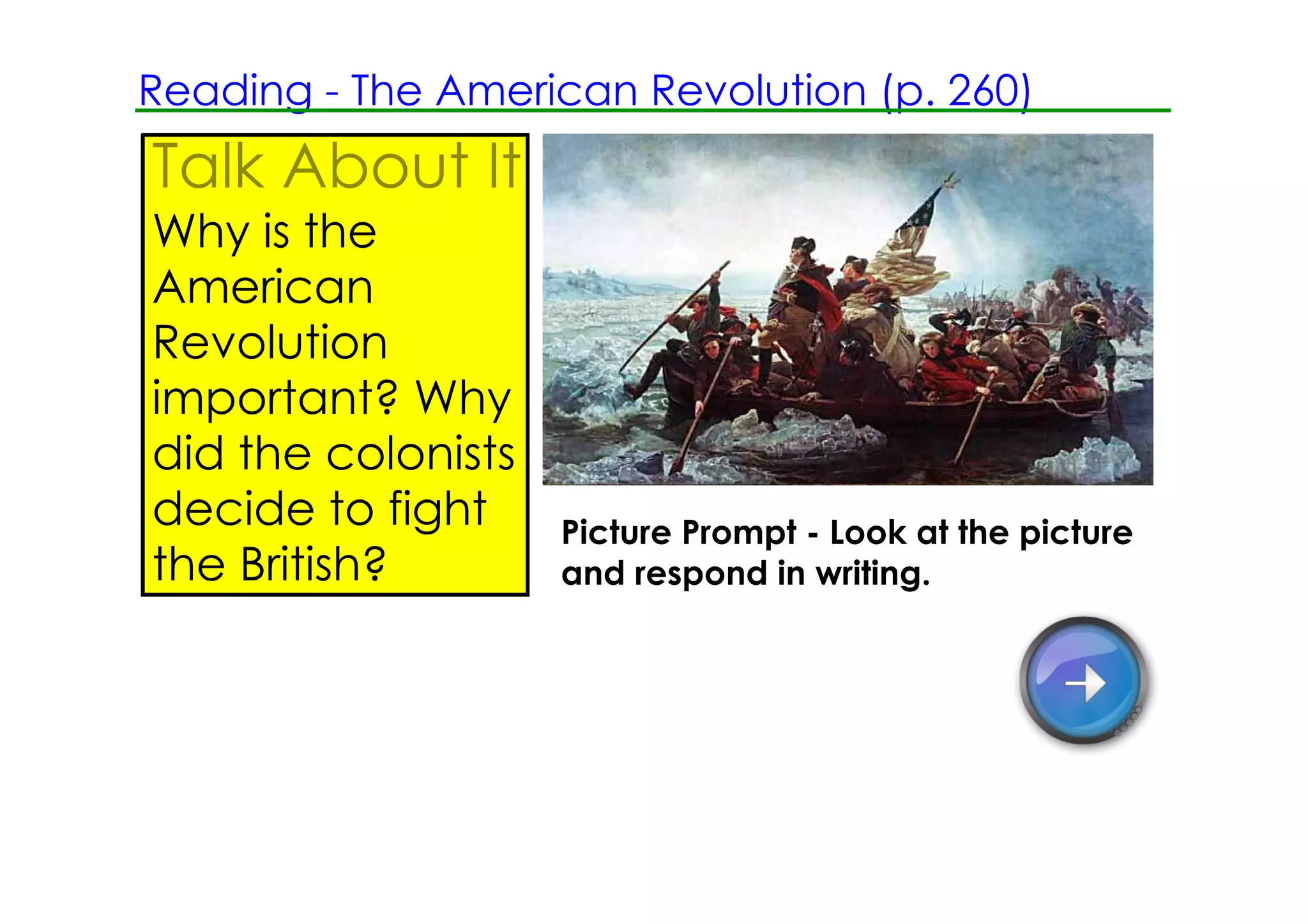 Reading ­ The American Revolution (p. 260)
Talk About It
Why is the
American
Revolution
important? Why
did the colonists
decide to fight     Picture Prompt ­ Look at the picture
the British?        and respond in writing.
 