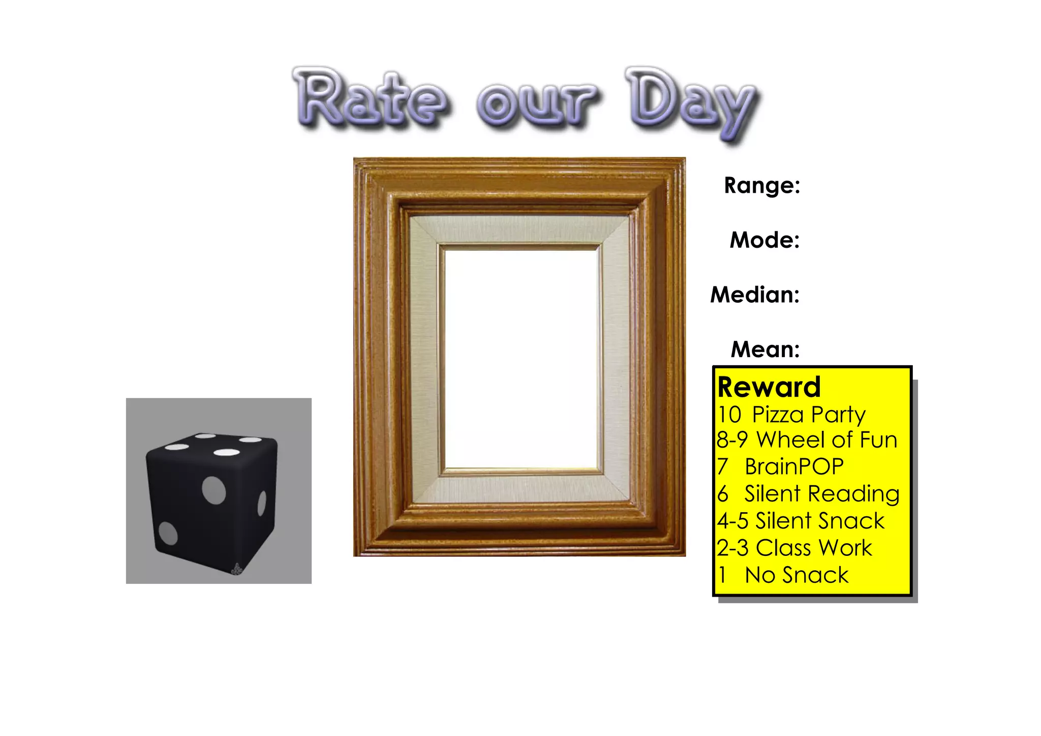 Range:

 Mode:

Median:

 Mean:
Reward
10 Pizza Party
8­9 Wheel of Fun
7 BrainPOP
6 Silent Reading
4­5 Silent Snack
2­3 Class Work
1 No Snack
 