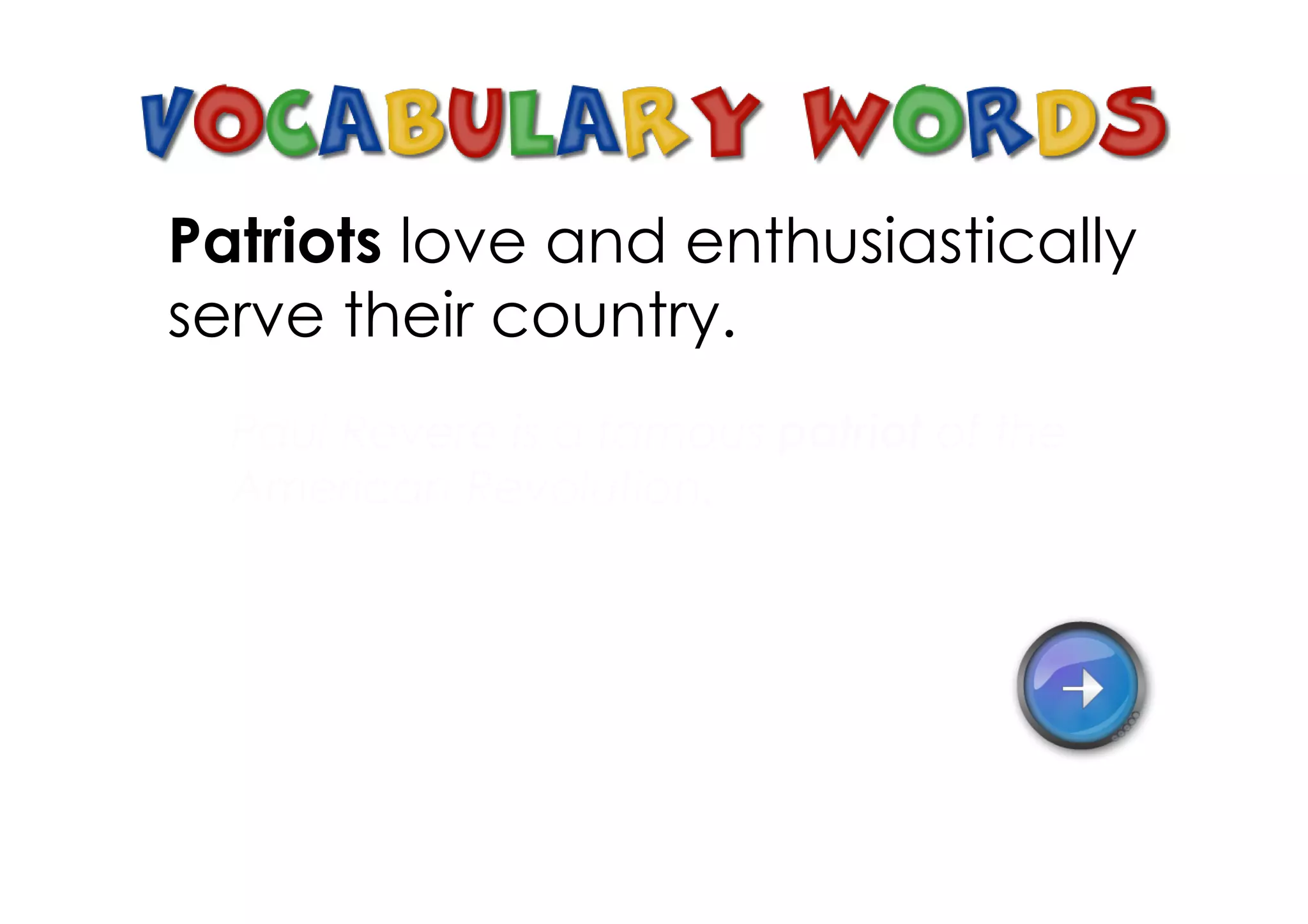 Patriots love and enthusiastically
serve their country.
  Paul Revere is a famous patriot of the
  American Revolution.
 