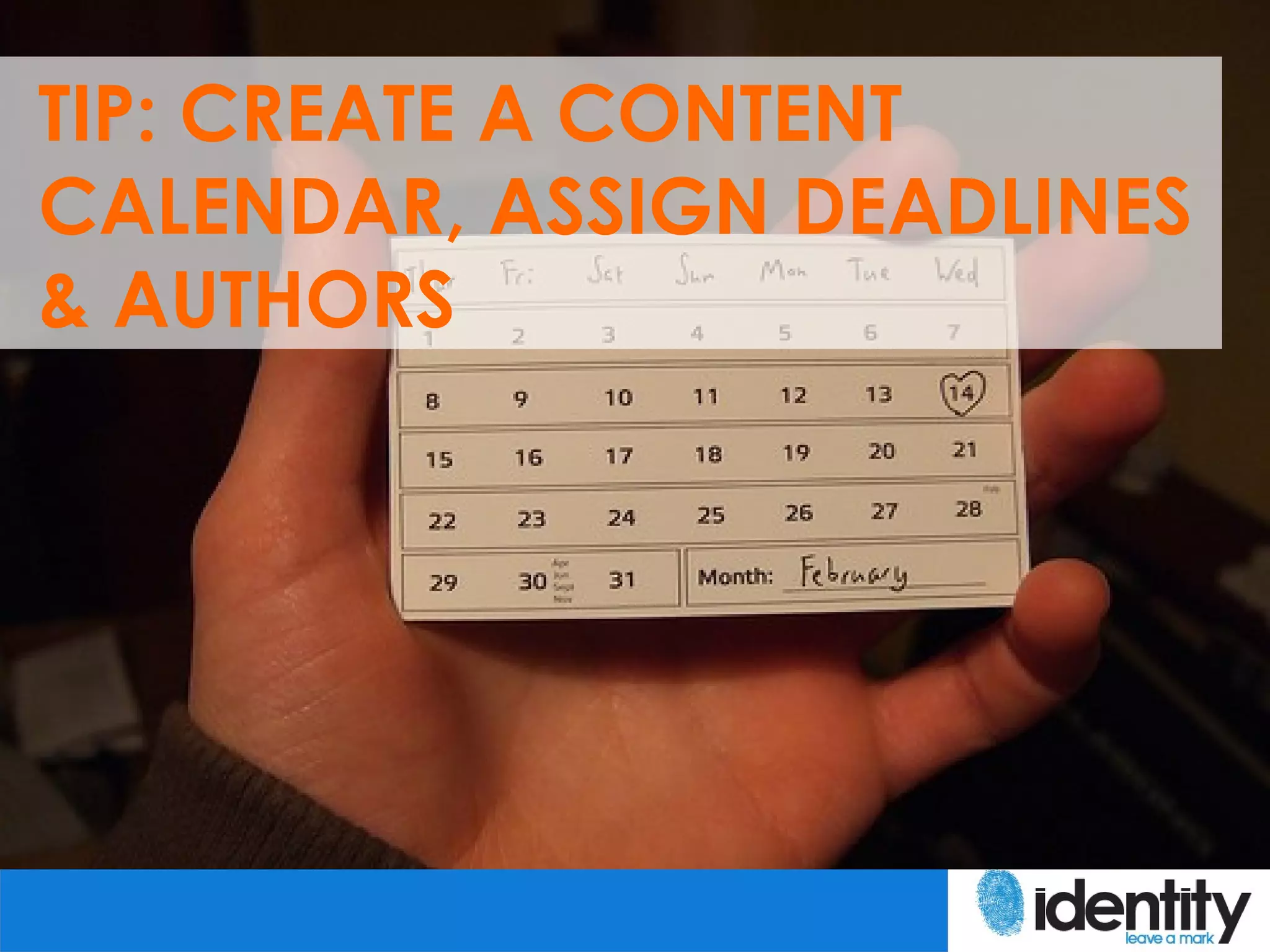 TIP: CREATE A CONTENT
CALENDAR, ASSIGN DEADLINES
& AUTHORS
 