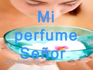 Mi
perfume
Señor
 