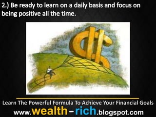 Learn The Powerful Formula To Achieve Your Financial Goals
    www.   wealth-rich.blogspot.com
 