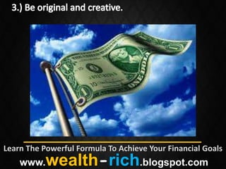 Learn The Powerful Formula To Achieve Your Financial Goals
    www.   wealth-rich.blogspot.com
 