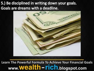 Learn The Powerful Formula To Achieve Your Financial Goals
    www.   wealth-rich.blogspot.com
 