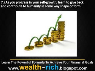 Learn The Powerful Formula To Achieve Your Financial Goals
    www.   wealth-rich.blogspot.com
 