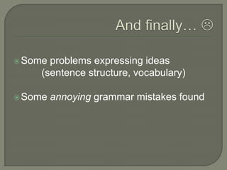 Andfinally… Some problemsexpressingideas(sentencestructure, vocabulary)Some annoying grammar mistakesfound