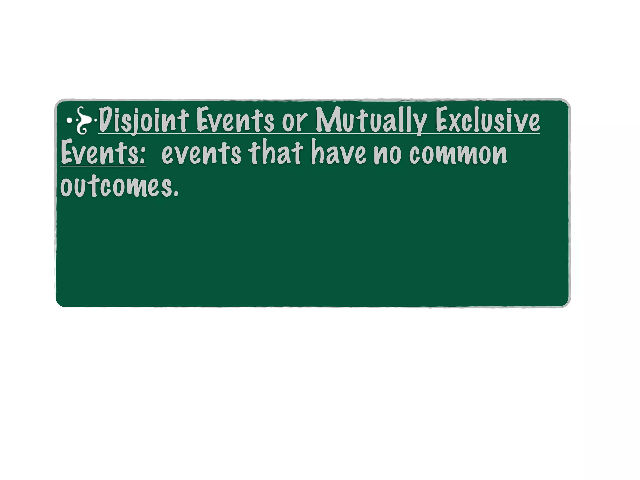 Disjoint Events or Mutually Exclusive
Events: events that have no common
outcomes.
 