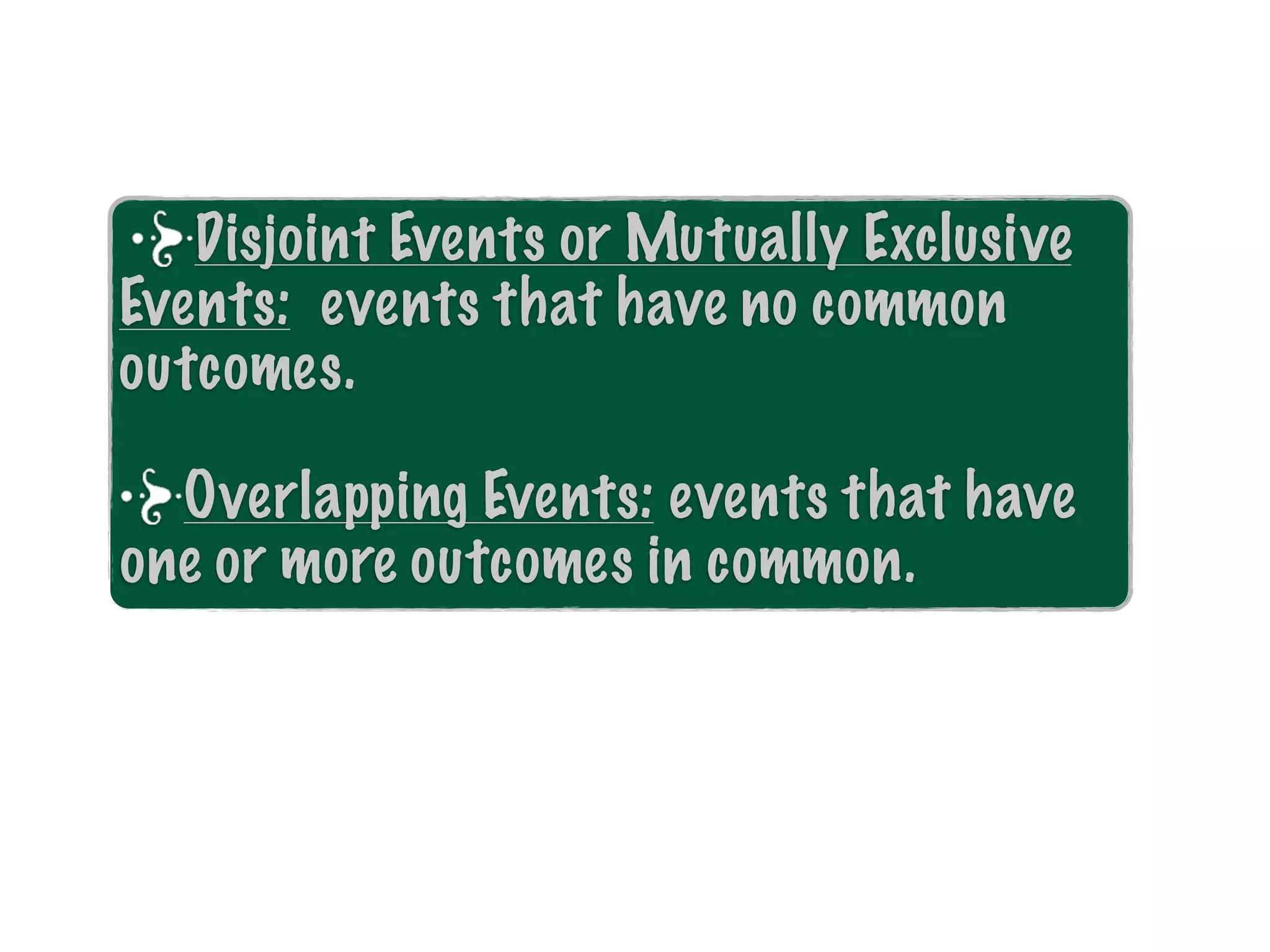 Disjoint Events or Mutually Exclusive
Events: events that have no common
outcomes.

  Overlapping Events: events that have
one or more outcomes in common.
 